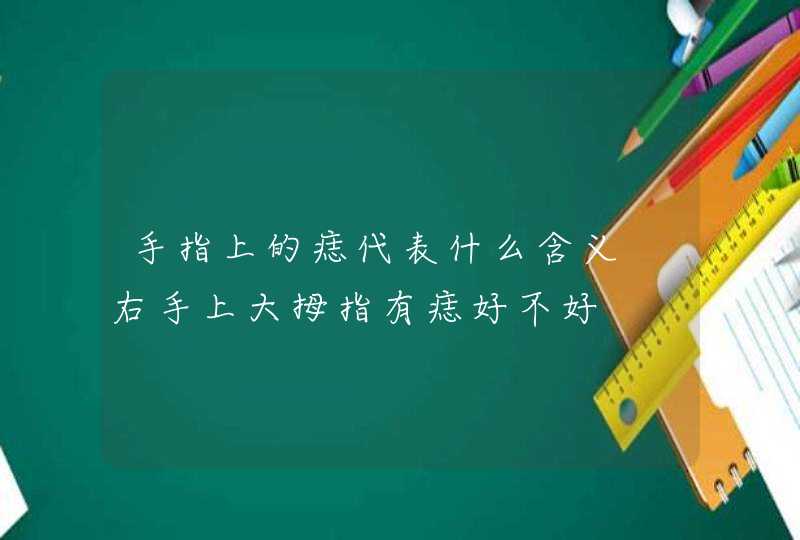 手指上的痣代表什么含义 右手上大拇指有痣好不好